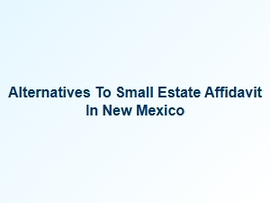 Alternatives to Small Estate Affidavit in New Mexico