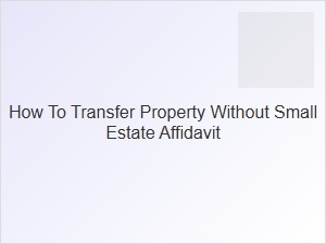 How to Transfer Property Without Small Estate Affidavit