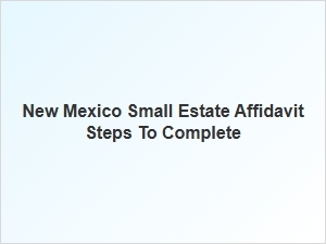 New Mexico Small Estate Affidavit Steps to Complete